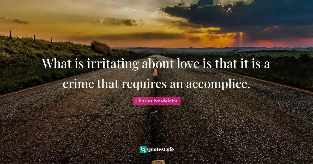 What is irritating about love is that it is a crime that requires an accomplice.