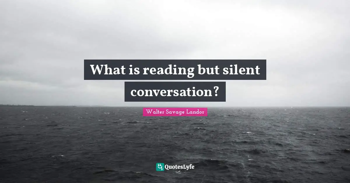 Walter Savage Landor Quotes: "What is reading but silent conversation?"