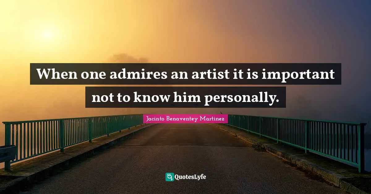 When one admires an artist it is important not to know him personally.