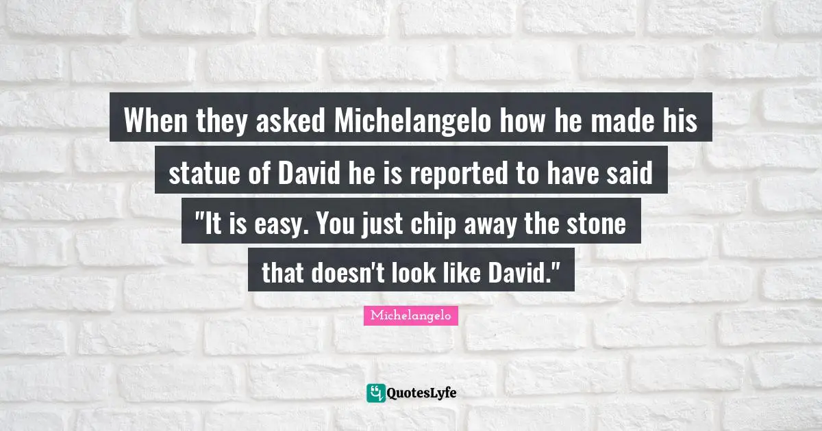 Michelangelo Quotes: When they asked Michelangelo how he made his statue of David he is reported to have said 