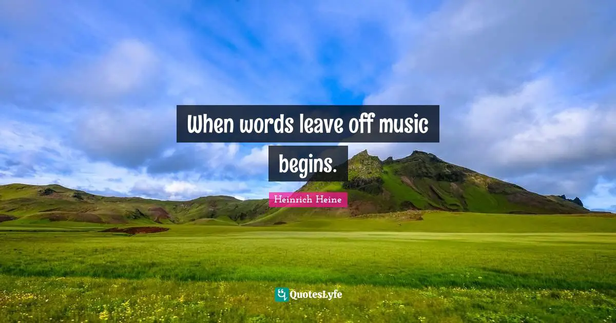 When words leave off music begins.