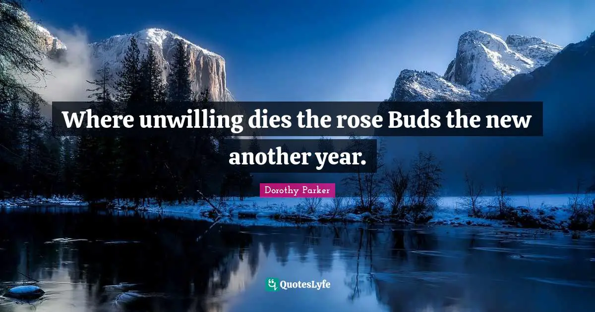 Where unwilling dies the rose Buds the new another year.