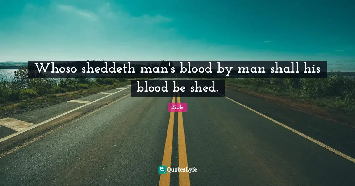 Whoso sheddeth man's blood by man shall his blood be shed.