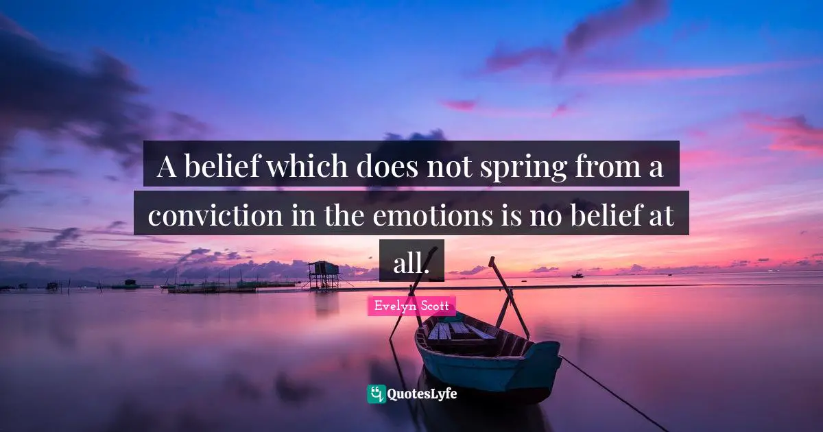 A belief which does not spring from a conviction in the emotions is no belief at all.