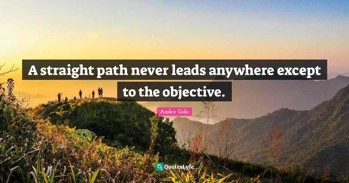 A straight path never leads anywhere except to the objective.