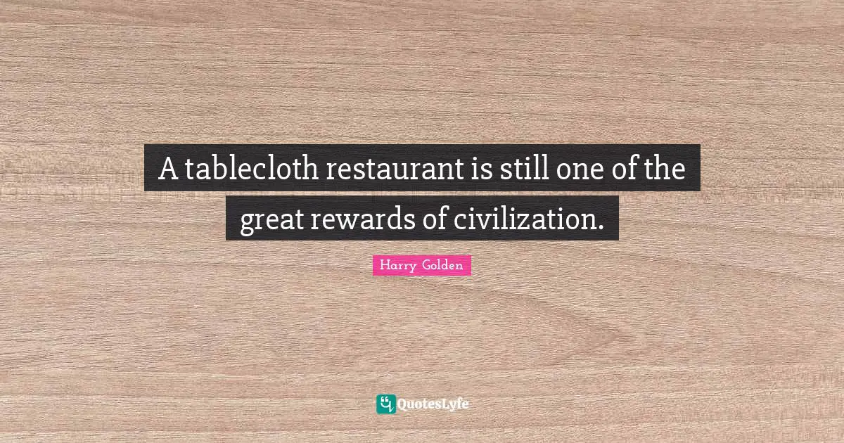 A tablecloth restaurant is still one of the great rewards of civilization.