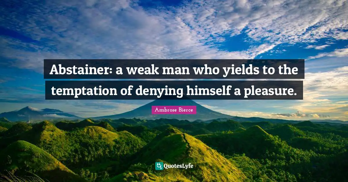 Abstainer: a weak man who yields to the temptation of denying himself a pleasure.