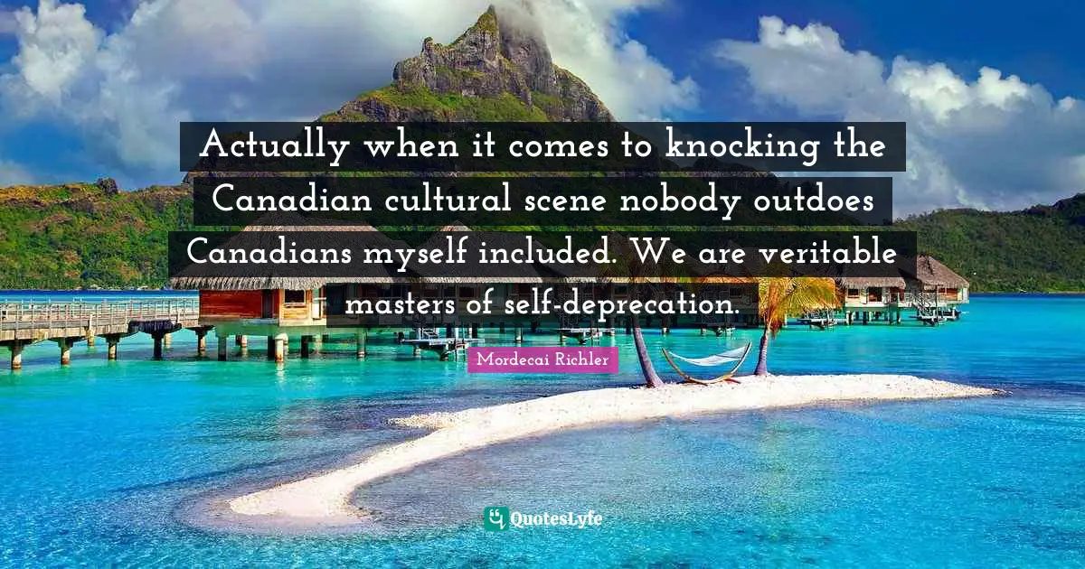 Actually when it comes to knocking the Canadian cultural scene nobody outdoes Canadians myself included. We are veritable masters of self-deprecation.