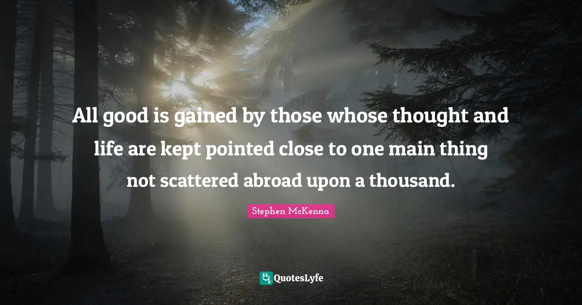 All good is gained by those whose thought and life are kept pointed close to one main thing not scattered abroad upon a thousand.