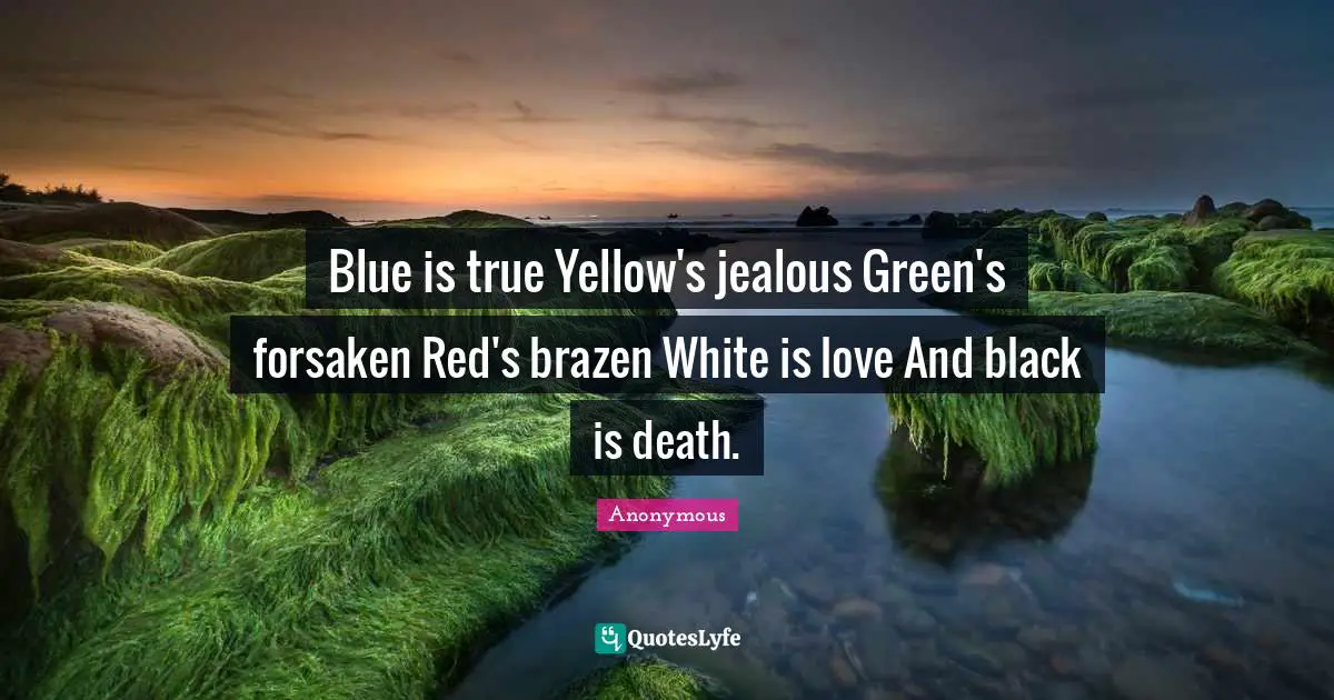 Blue is true Yellow's jealous Green's forsaken Red's brazen White is love And black is death.