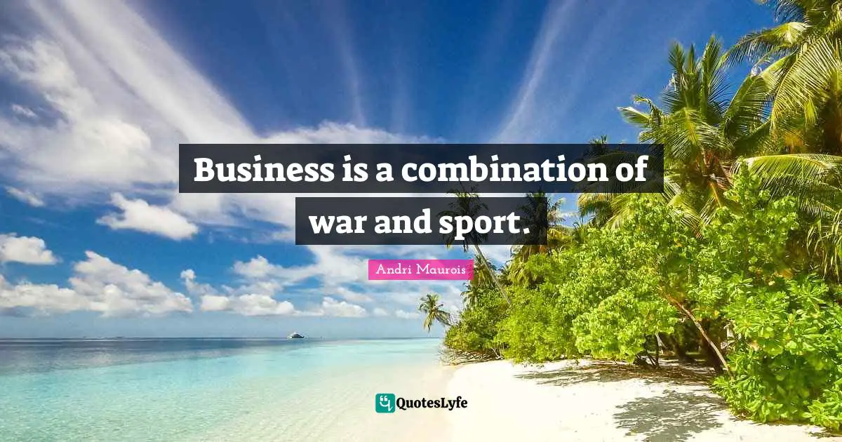 Business is a combination of war and sport.