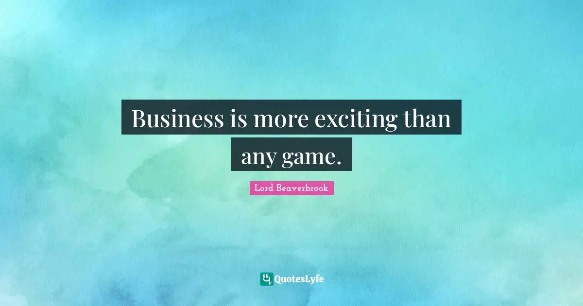 Business is more exciting than any game.