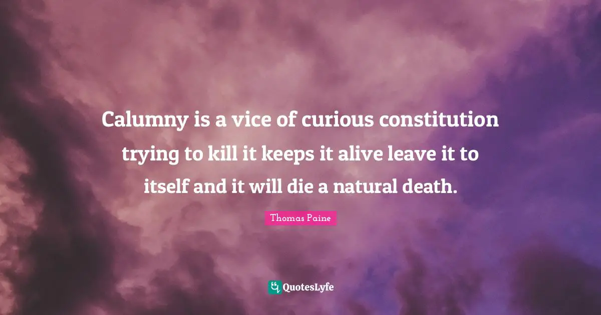 Calumny is a vice of curious constitution trying to kill it keeps it alive leave it to itself and it will die a natural death.