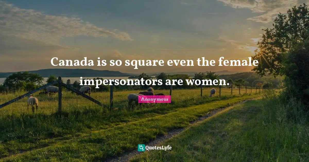 Canada is so square even the female impersonators are women.