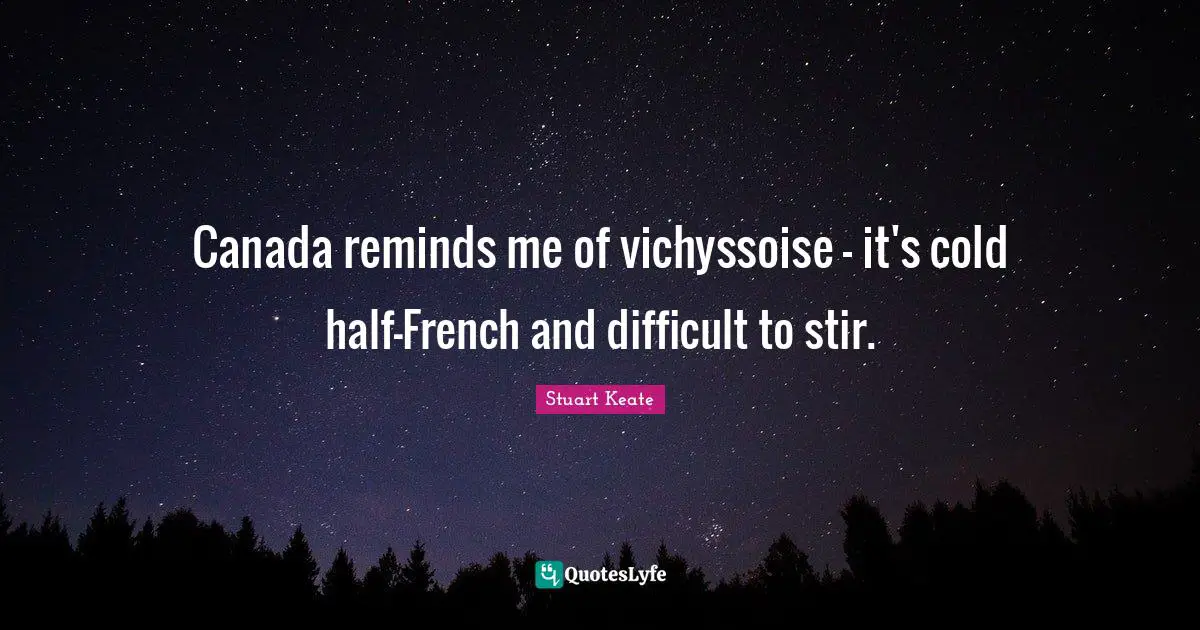 Canada reminds me of vichyssoise - it's cold half-French and difficult to stir.