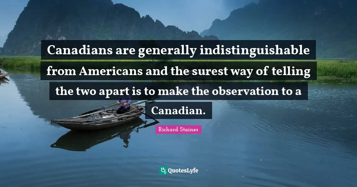 Canadians are generally indistinguishable from Americans and the surest way of telling the two apart is to make the observation to a Canadian.