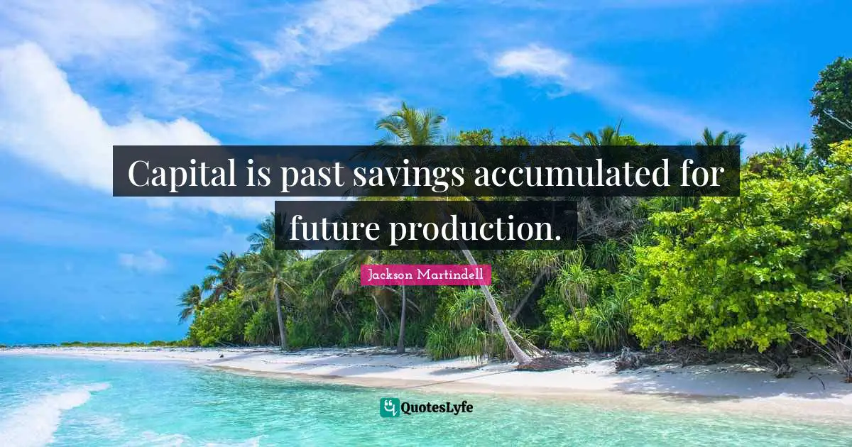 Capital is past savings accumulated for future production.