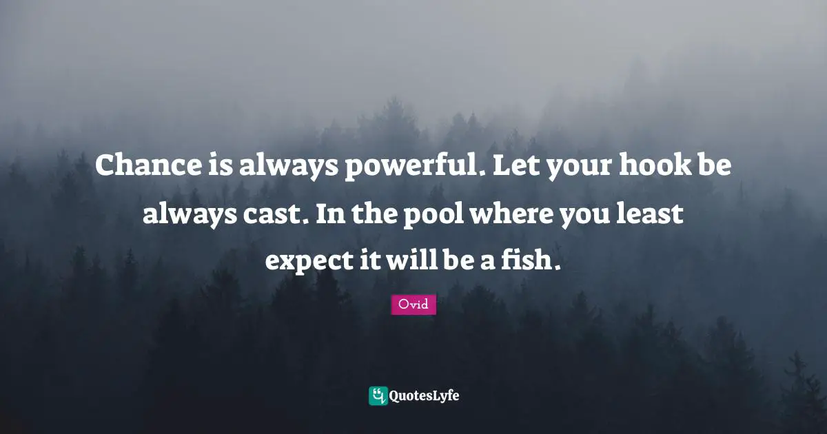 Chance is always powerful. Let your hook be always cast. In the pool where you least expect it will be a fish.