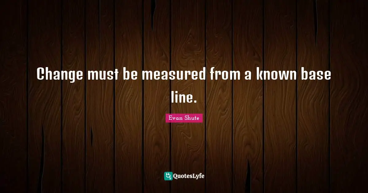 Transience Quotes: "Change must be measured from a known base line."