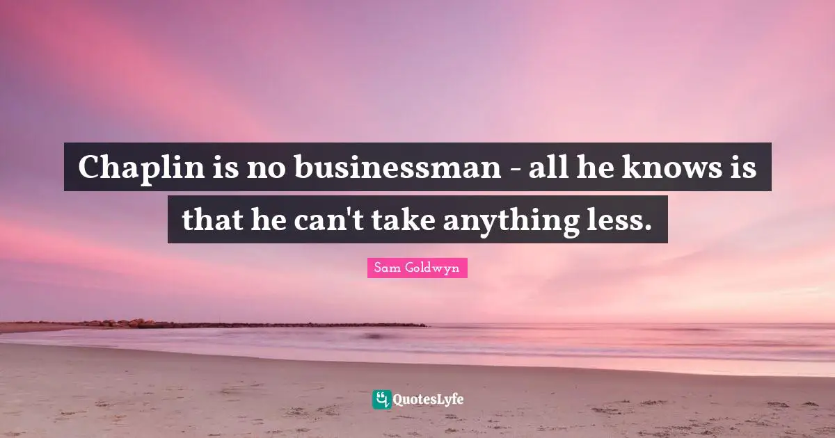 Chaplin is no businessman - all he knows is that he can't take anything less.