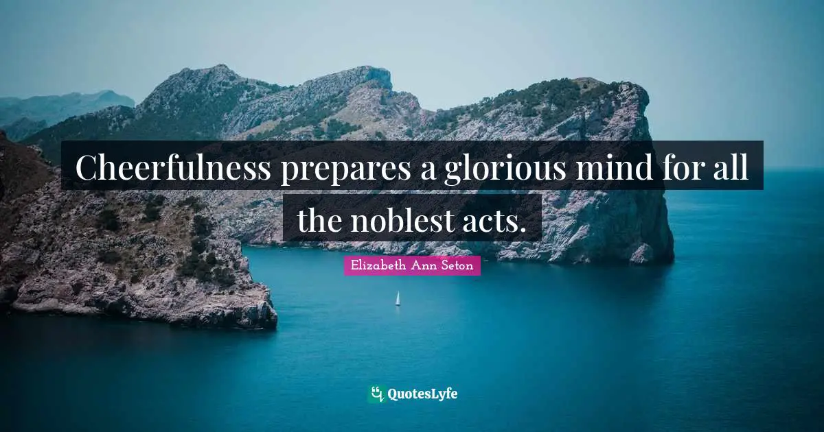 Cheerfulness Quotes: "Cheerfulness prepares a glorious mind for all the noblest acts."