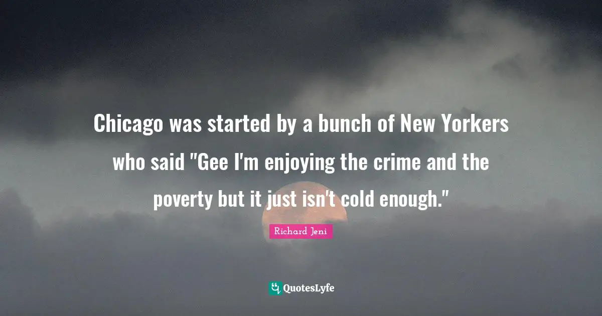 Chicago was started by a bunch of New Yorkers who said "Gee I'm enjoying the crime and the poverty but it just isn't cold enough."