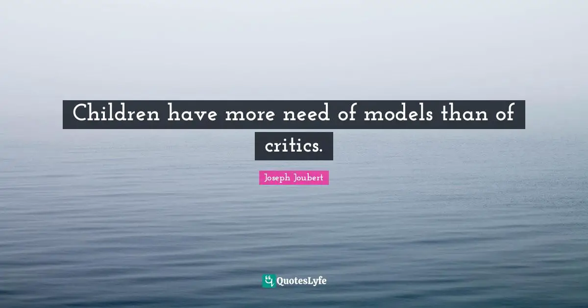 Children have more need of models than of critics.