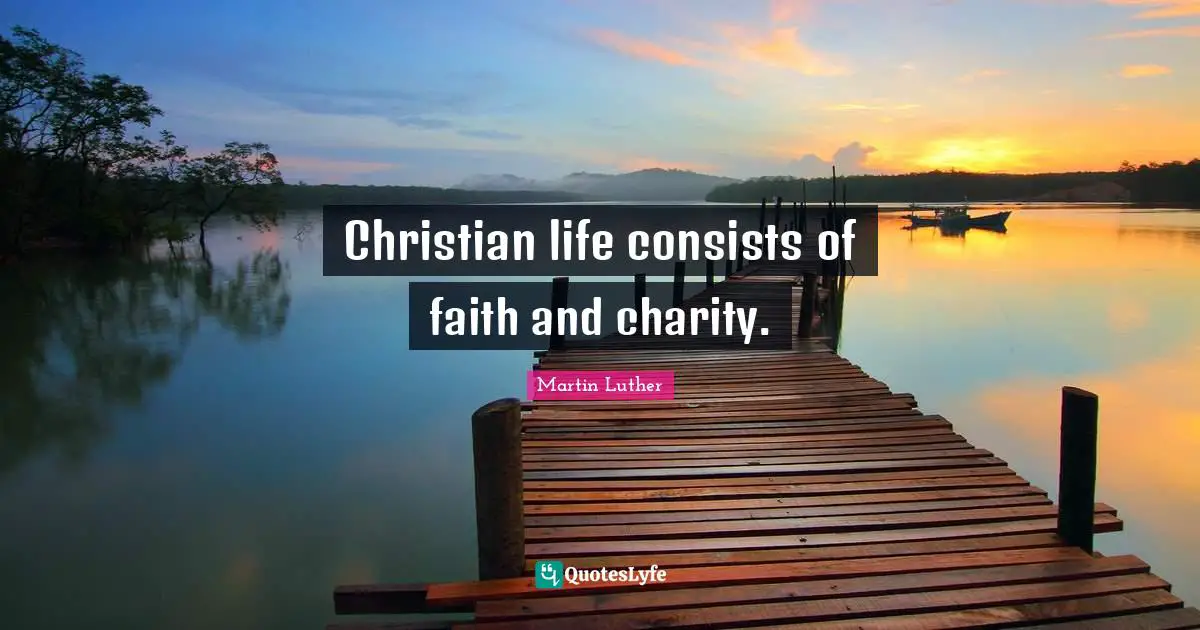 Martin Luther Quotes: Christian life consists of faith and charity.