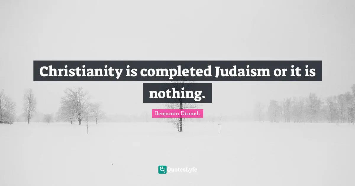 Christianity is completed Judaism or it is nothing.
