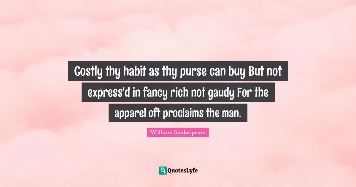 Costly thy habit as thy purse can buy But not express'd in fancy rich not gaudy For the apparel oft proclaims the man.