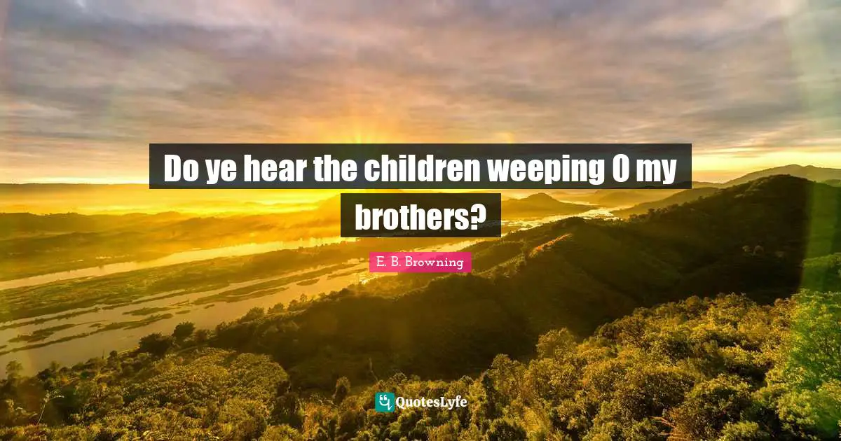 Do ye hear the children weeping O my brothers?