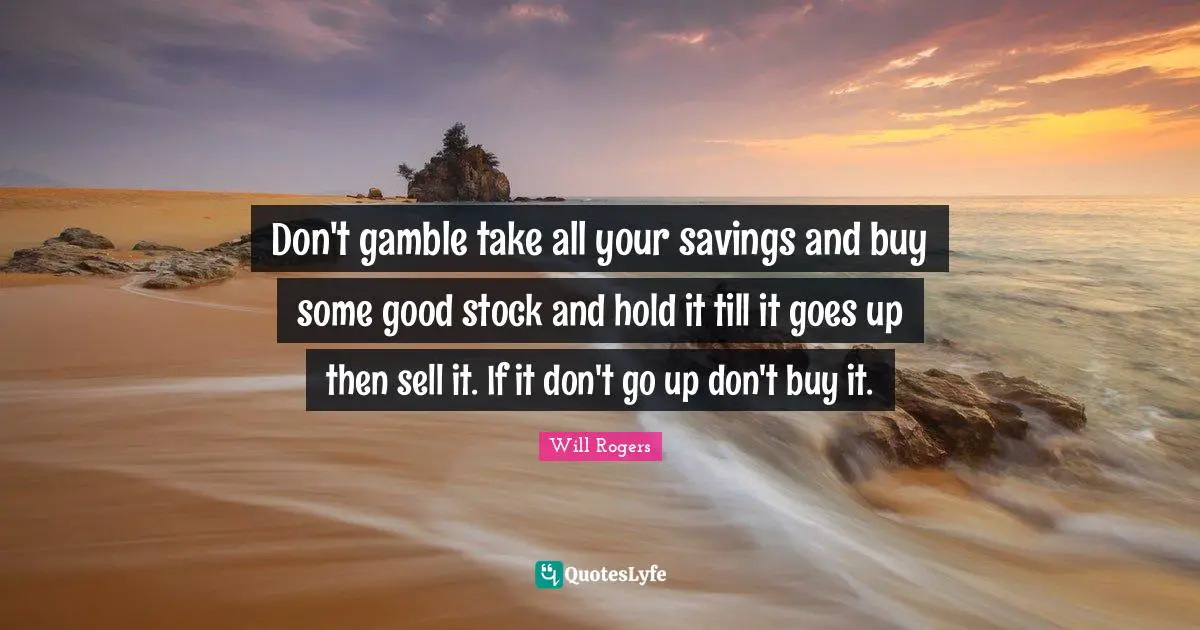 Don't gamble take all your savings and buy some good stock and hold it till it goes up then sell it. If it don't go up don't buy it.
