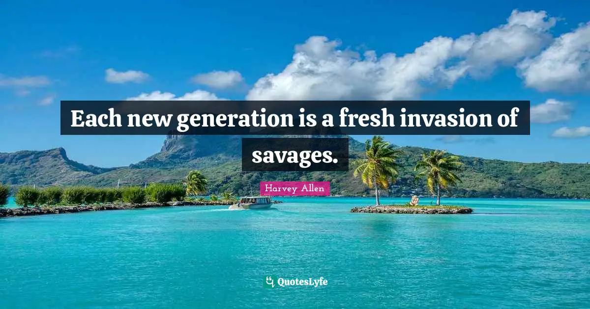 Each new generation is a fresh invasion of savages.