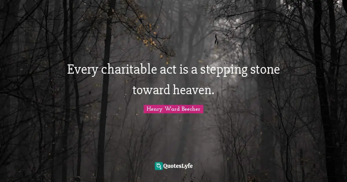 Every charitable act is a stepping stone toward heaven.