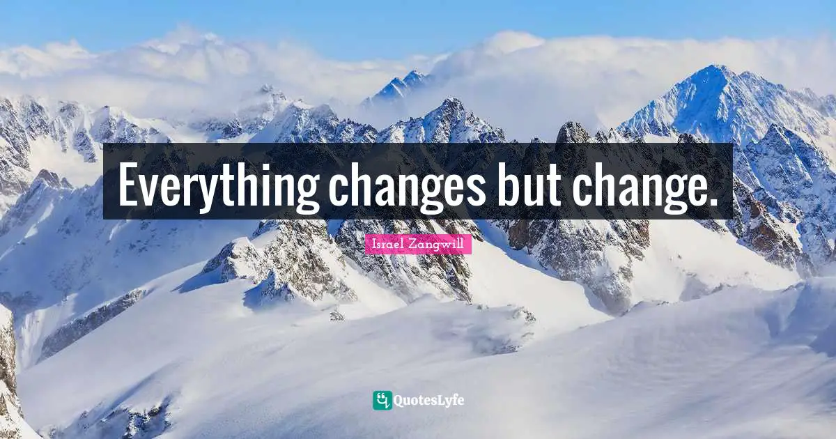 Israel Zangwill Quotes: "Everything changes but change."
