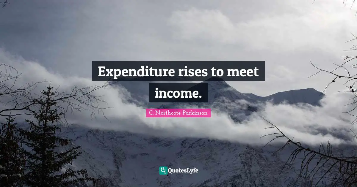 C. Northcote Parkinson Quotes: "Expenditure rises to meet income."