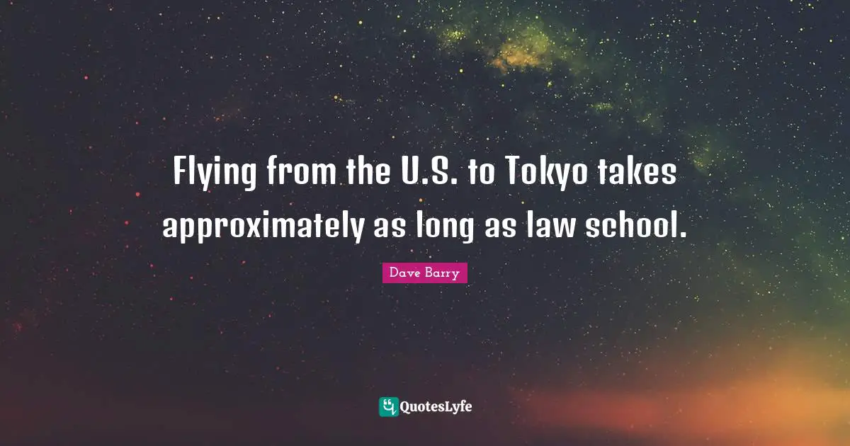 Flying from the U.S. to Tokyo takes approximately as long as law school.