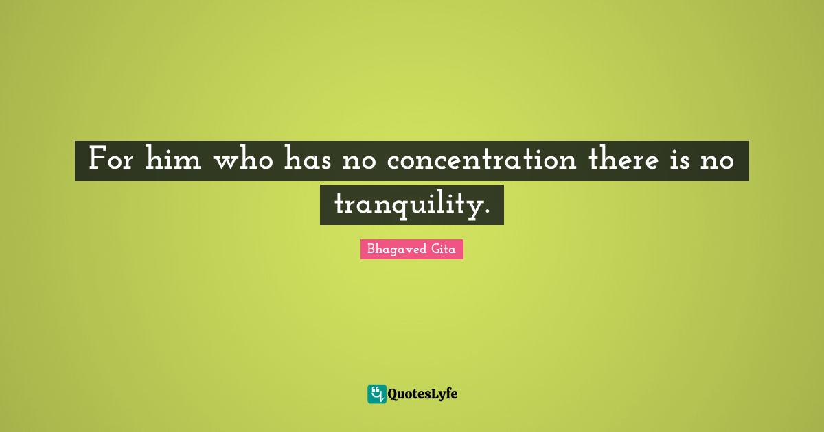 For him who has no concentration there is no tranquility.