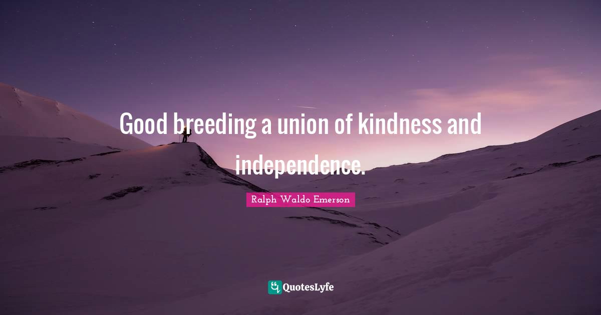 Good breeding a union of kindness and independence.