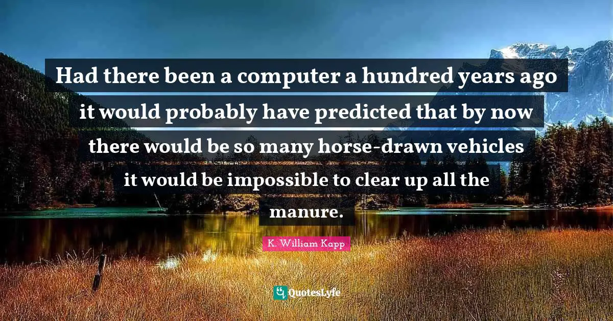 Had there been a computer a hundred years ago it would probably have predicted that by now there would be so many horse-drawn vehicles it would be impossible to clear up all the manure.