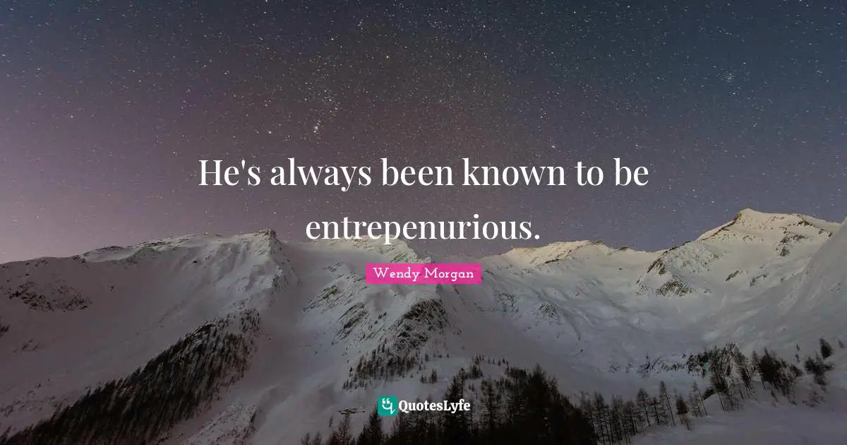 He's always been known to be entrepenurious.