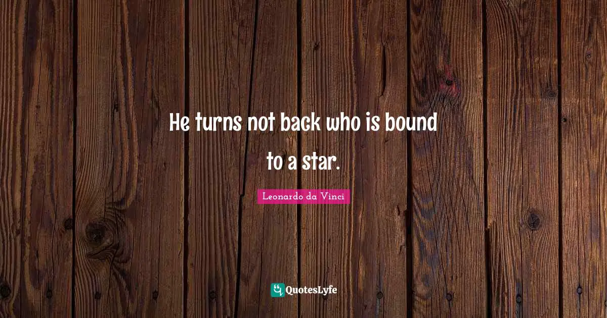 Leonardo da Vinci Quotes: He turns not back who is bound to a star.