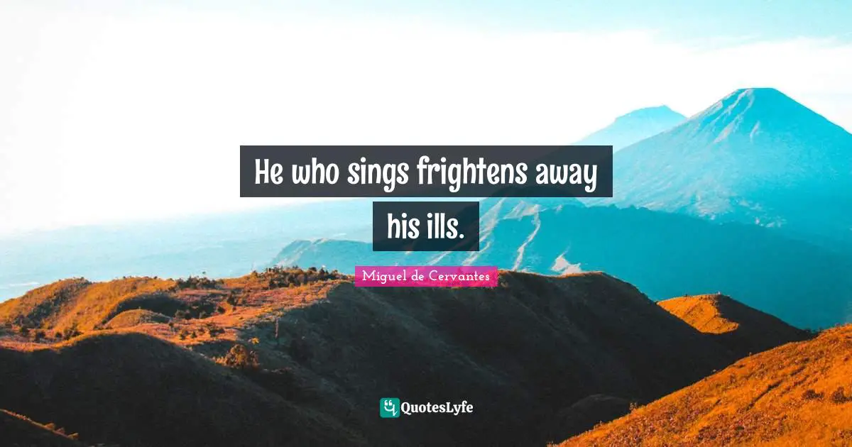 Cheerfulness Quotes: "He who sings frightens away his ills."