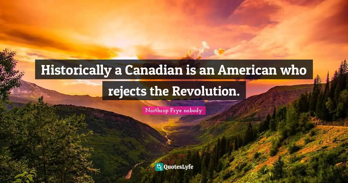 Mr. Nobody Quotes: "Historically a Canadian is an American who rejects the Revolution."