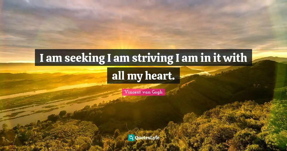I am seeking I am striving I am in it with all my heart.