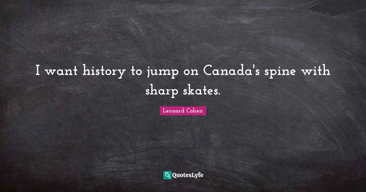 I want history to jump on Canada's spine with sharp skates.