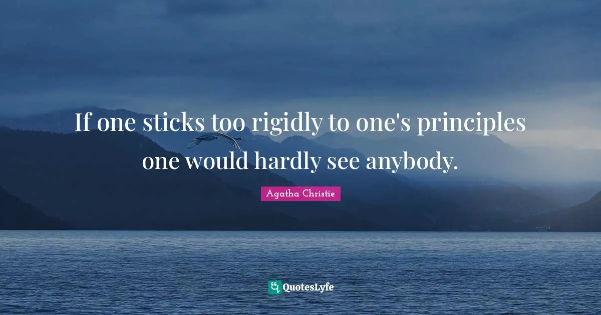 If one sticks too rigidly to one's principles one would hardly see anybody.
