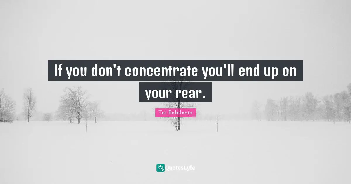 If you don't concentrate you'll end up on your rear.