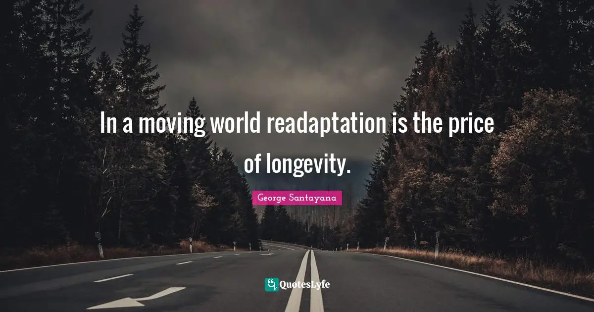 George Santayana Quotes: "In a moving world readaptation is the price of longevity."
