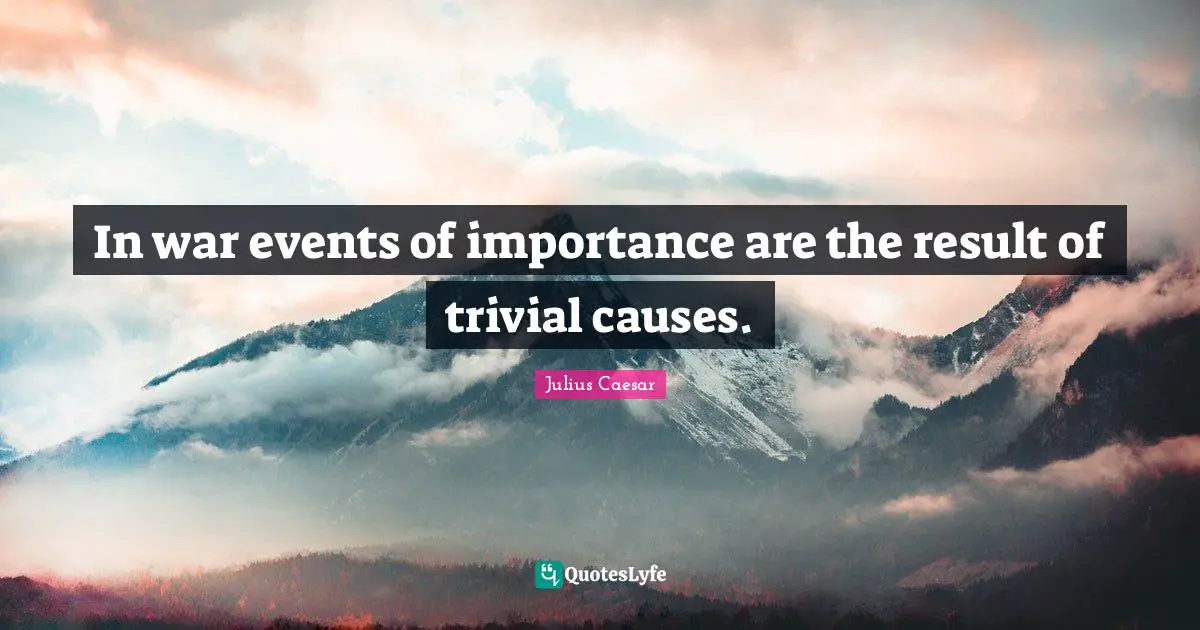In war events of importance are the result of trivial causes.